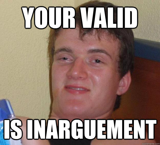 Your valid is inarguement  10 Guy