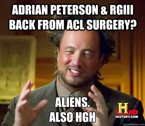 adrian peterson & rgiii back from acl surgery? Aliens.
also HGH - adrian peterson & rgiii back from acl surgery? Aliens.
also HGH  Giorgio A Tsoukalos