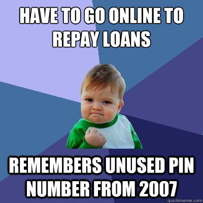 have to go online to repay loans remembers unused pin number from 2007  Success Kid