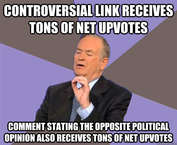 controversial link receives tons of net upvotes comment stating the opposite political opinion also receives tons of net upvotes  Bill O Reilly