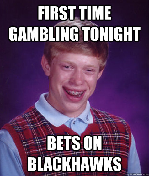 first time gambling tonight bets on blackhawks - first time gambling tonight bets on blackhawks  Bad Luck Brian