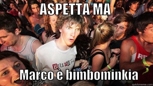                ASPETTA MA                          MARCO È BIMBOMINKIA      Sudden Clarity Clarence