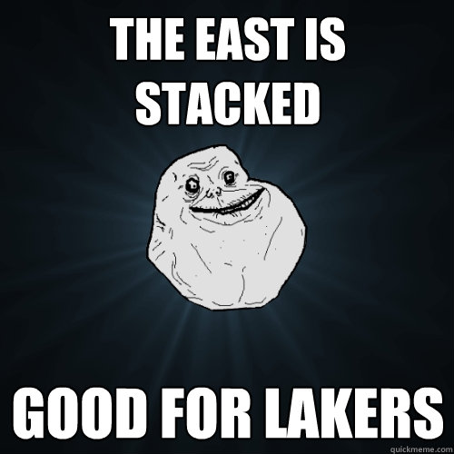 the east is 
stacked good for lakers  Forever Alone