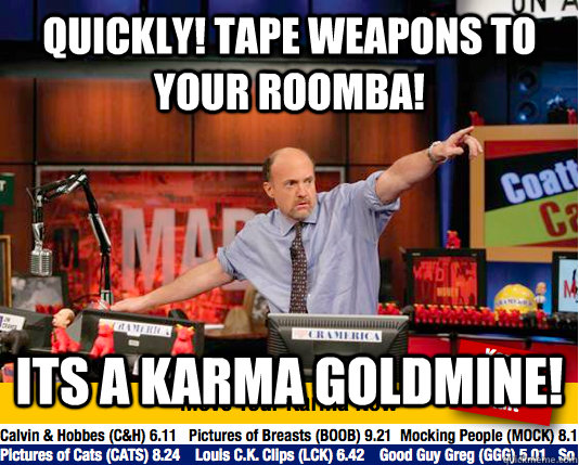 Quickly! tape weapons to your roomba! Its a karma goldmine!  Mad Karma with Jim Cramer