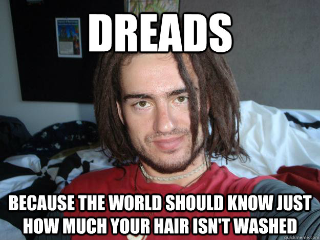 Dreads because the world should know just how much your hair isn't washed - Dreads because the world should know just how much your hair isn't washed  Dreadlock Douche