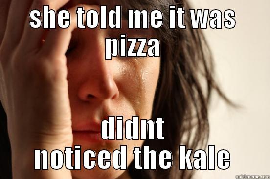 SHE TOLD ME IT WAS PIZZA DIDNT NOTICED THE KALE First World Problems