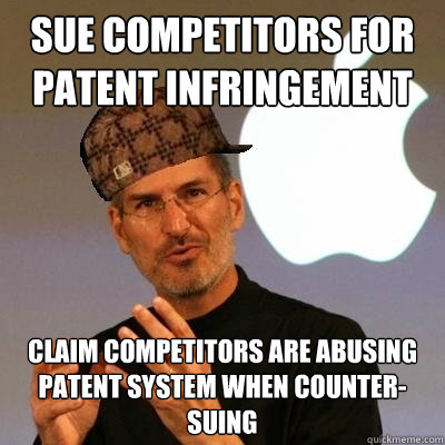 sue competitors for patent infringement claim competitors are abusing patent system when counter-suing  Scumbag Steve Jobs