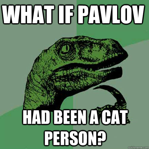 What if Pavlov HAD BEEN A CAT PERSON?  Philosoraptor