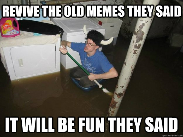 Revive the old memes they said it will be fun they said  Do the laundry they said