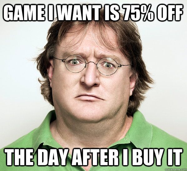 Game I want is 75% off the day after I buy it - Game I want is 75% off the day after I buy it  Gabe Newell