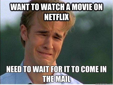 Want to watch a movie on netflix need to wait for it to come in the mail  1990s Problems