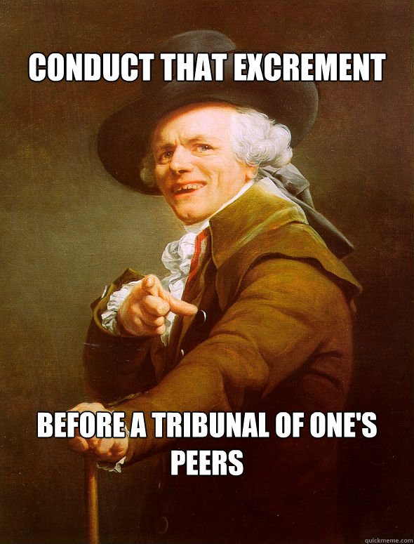 
Conduct that excrement before a tribunal of one's peers  Joseph Ducreux