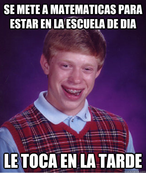 Se mete a matematicas para estar en la escuela de dia Le toca en la tarde  Bad Luck Brian