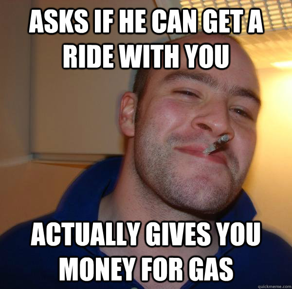 Asks if he can get a ride with you actually gives you money for gas - Asks if he can get a ride with you actually gives you money for gas  Misc