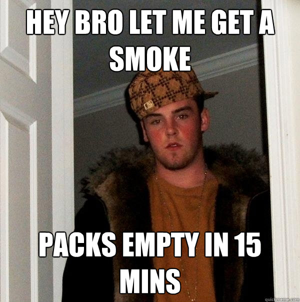 Hey bro let me get a smoke packs empty in 15 mins  Scumbag Steve