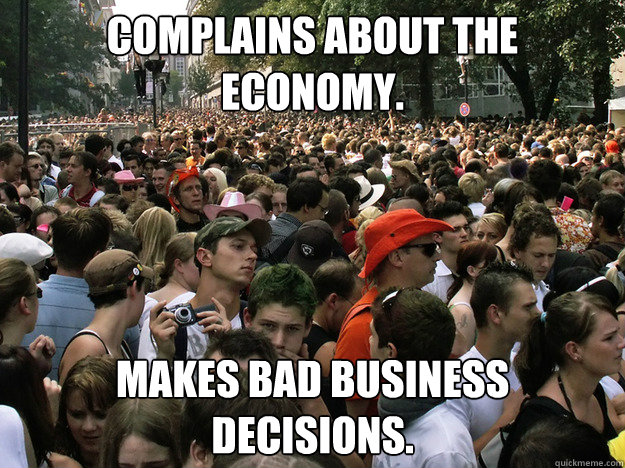 Complains about the economy. Makes bad business decisions.  - Complains about the economy. Makes bad business decisions.   Dumb Society