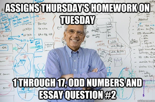 assigns thursday's homework on tuesday 1 through 17, odd numbers and essay question #2 - assigns thursday's homework on tuesday 1 through 17, odd numbers and essay question #2  Engineering Professor