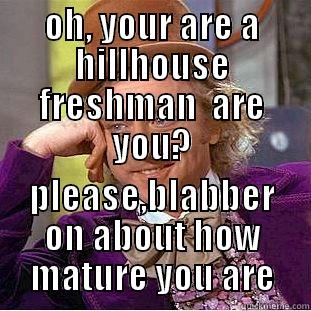 OH, YOUR ARE A HILLHOUSE FRESHMAN  ARE YOU? PLEASE,BLABBER ON ABOUT HOW MATURE YOU ARE Condescending Wonka