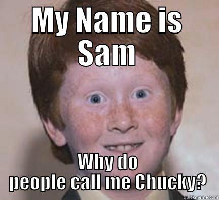MY NAME IS SAM WHY DO PEOPLE CALL ME CHUCKY? Over Confident Ginger