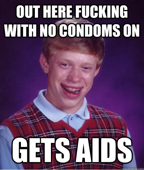 out here fucking with no condoms on gets aids  Bad Luck Brian