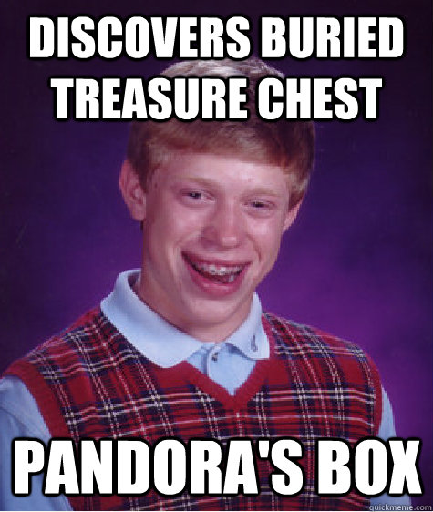 Discovers buried treasure chest Pandora's box - Discovers buried treasure chest Pandora's box  Bad Luck Brian