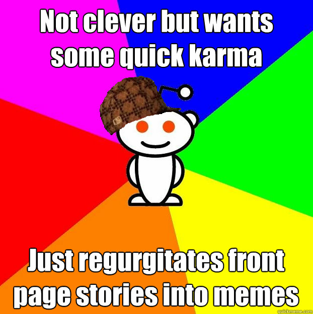 Not clever but wants some quick karma Just regurgitates front page stories into memes - Not clever but wants some quick karma Just regurgitates front page stories into memes  Scumbag Redditor