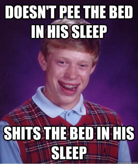 doesn't pee the bed in his sleep shits the bed in his sleep - doesn't pee the bed in his sleep shits the bed in his sleep  Bad Luck Brian