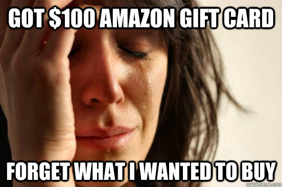 Got $100 Amazon gift card Forget what I wanted to buy  First World Problems