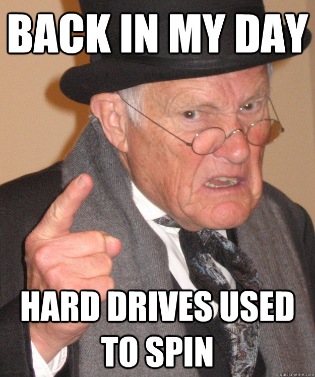 back in my day hard drives used to spin  back in my day