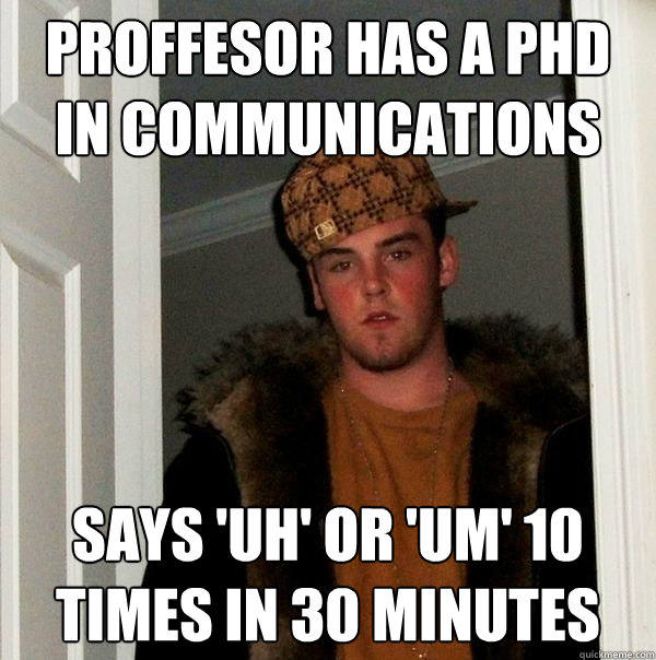 Proffesor has a PhD in communications Says 'Uh' or 'Um' 10 times in 30 minutes - Proffesor has a PhD in communications Says 'Uh' or 'Um' 10 times in 30 minutes  Scumbag Steve