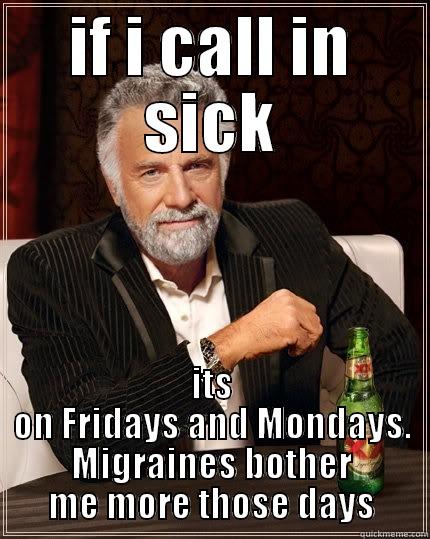 missing work - IF I CALL IN SICK ITS ON FRIDAYS AND MONDAYS. MIGRAINES BOTHER ME MORE THOSE DAYS The Most Interesting Man In The World