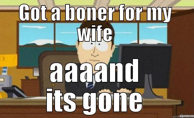 GOT A BONER FOR MY WIFE AAAAND ITS GONE aaaand its gone