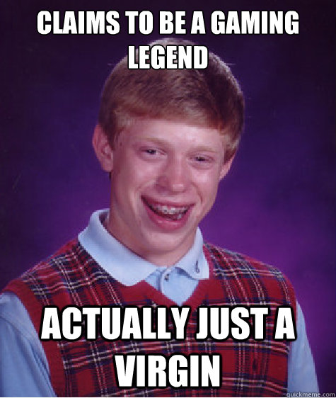 Claims to be a gaming legend Actually just a virgin  Bad Luck Brian