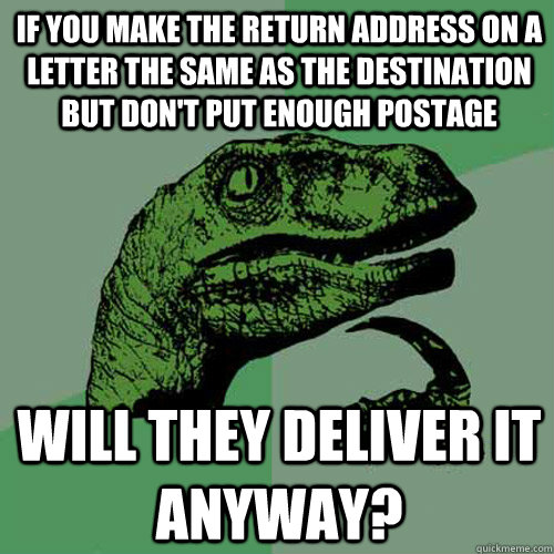 If you make the return address on a letter the same as the destination but don't put enough postage Will they deliver it anyway?  Philosoraptor