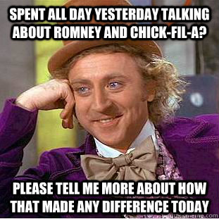 spent all day yesterday talking about romney and chick-fil-a? please tell me more about how that made any difference today  Condescending Wonka