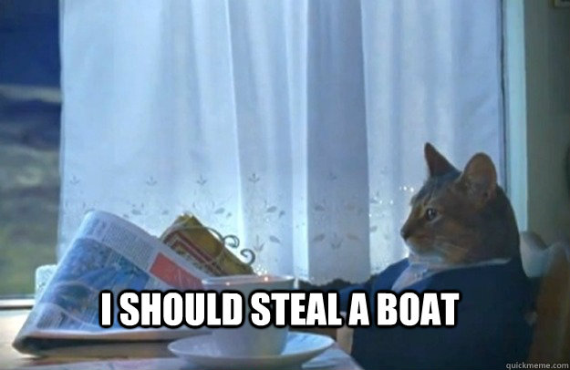 I should steal a boat  Sophisticated Cat