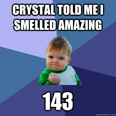 Crystal told me I smelled Amazing 143  Success Kid