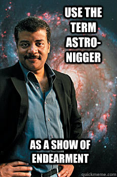 Use the term astro-nigger as a show of endearment  Neil deGrasse Tyson