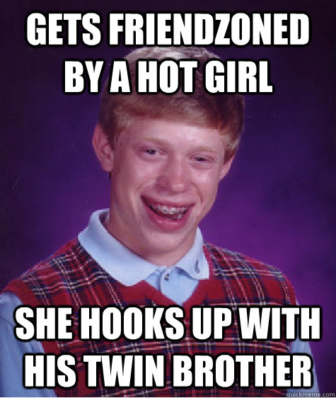 gets friendzoned by a hot girl she hooks up with his twin brother - gets friendzoned by a hot girl she hooks up with his twin brother  Bad Luck Brian