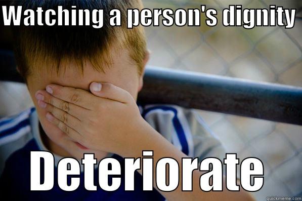 diewithdignity  - WATCHING A PERSON'S DIGNITY  DETERIORATE Confession kid