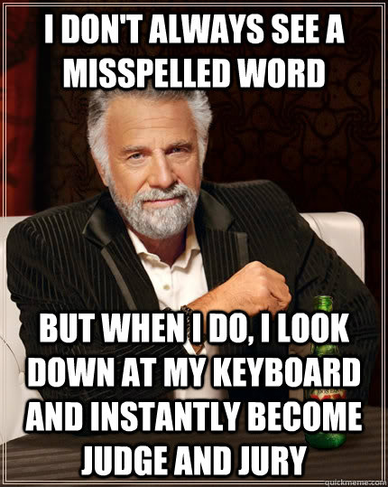 I don't always see a misspelled word But when I do, i look down at my keyboard and instantly become judge and jury - I don't always see a misspelled word But when I do, i look down at my keyboard and instantly become judge and jury  The Most Interesting Man In The World