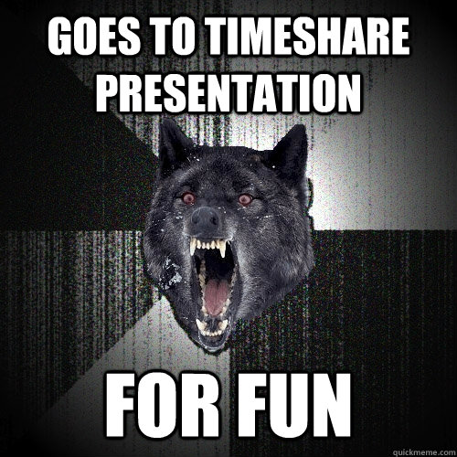 Goes to timeshare presentation For fun  Insanity Wolf