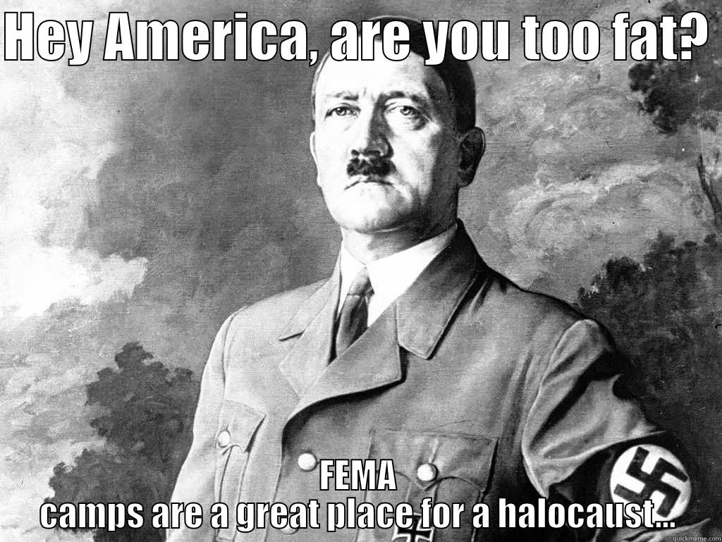 Hitler Meme Fucka! - HEY AMERICA, ARE YOU TOO FAT?  FEMA CAMPS ARE A GREAT PLACE FOR A HALOCAUST... Misc