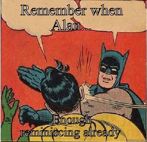 REMEMBER WHEN ALAN... ENOUGH REMINISCING ALREADY  Batman Slapping Robin