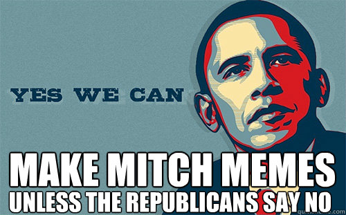  make mitch memes unless the republicans say no -  make mitch memes unless the republicans say no  Scumbag Obama