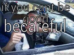 IF YOU CANT BE GOOD BECAREFUL Misc