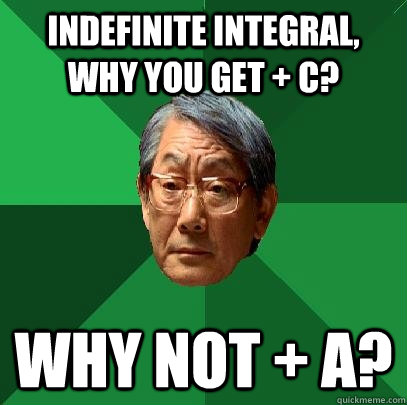 INdefinite Integral, why you get + c? Why not + A?  High Expectations Asian Father