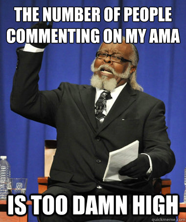 The number of people commenting on my AMA is too damn high - The number of people commenting on my AMA is too damn high  The Rent Is Too Damn High