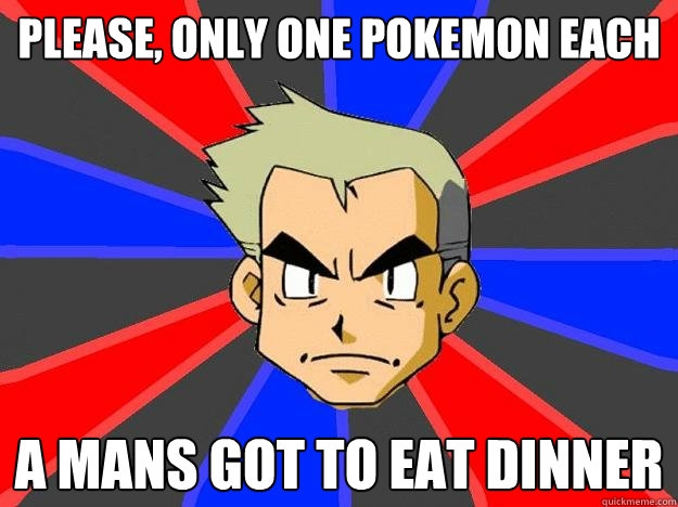 Please, only one pokemon each a mans got to eat dinner  Professor Oak