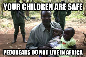 your children are safe pedobears do not live in africa  Kony